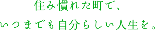 住み慣れた町で、いつまでも自分らしい人生を